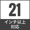 21 インチ以上対応